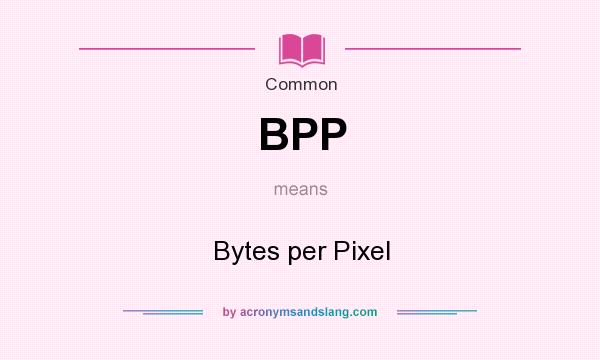 What does BPP mean? It stands for Bytes per Pixel