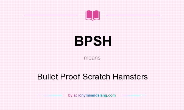 What does BPSH mean? It stands for Bullet Proof Scratch Hamsters