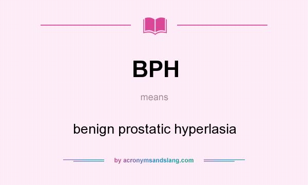 What does BPH mean? It stands for benign prostatic hyperlasia