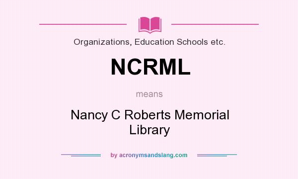 What does NCRML mean? It stands for Nancy C Roberts Memorial Library