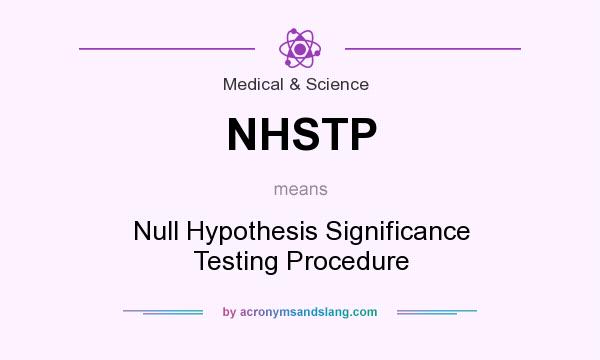 What does NHSTP mean? It stands for Null Hypothesis Significance Testing Procedure