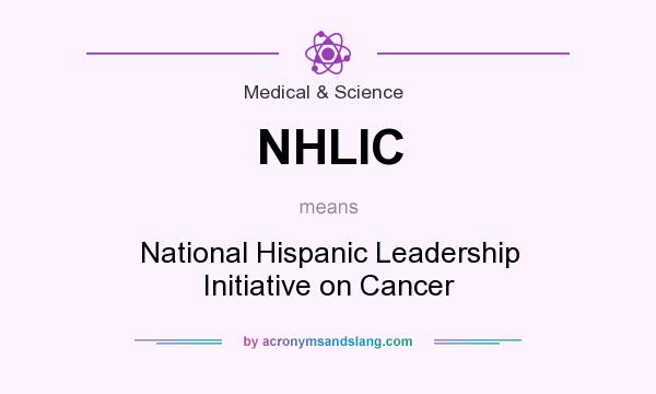 What does NHLIC mean? It stands for National Hispanic Leadership Initiative on Cancer