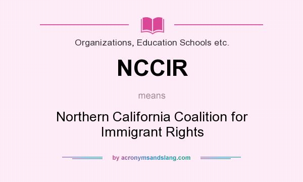 What does NCCIR mean? It stands for Northern California Coalition for Immigrant Rights