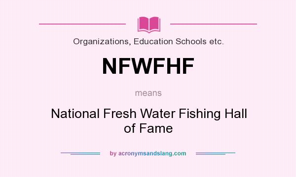 What does NFWFHF mean? It stands for National Fresh Water Fishing Hall of Fame
