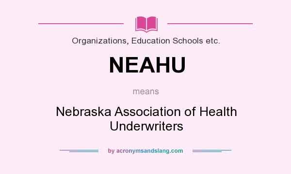 What does NEAHU mean? It stands for Nebraska Association of Health Underwriters
