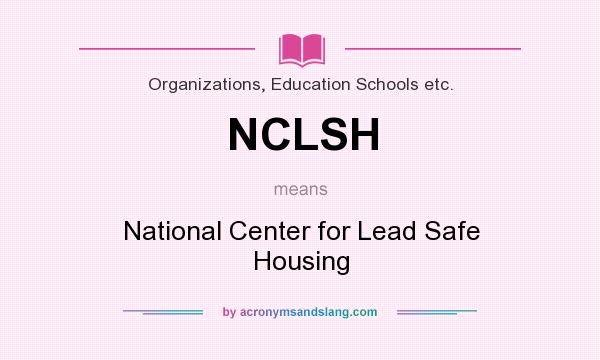 What does NCLSH mean? It stands for National Center for Lead Safe Housing
