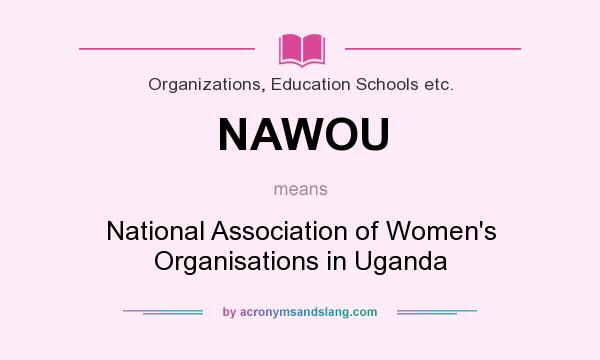 What does NAWOU mean? It stands for National Association of Women`s Organisations in Uganda