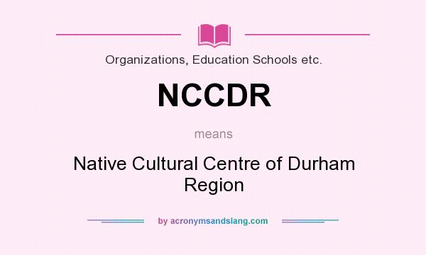 What does NCCDR mean? It stands for Native Cultural Centre of Durham Region