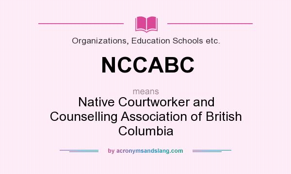 What does NCCABC mean? It stands for Native Courtworker and Counselling Association of British Columbia