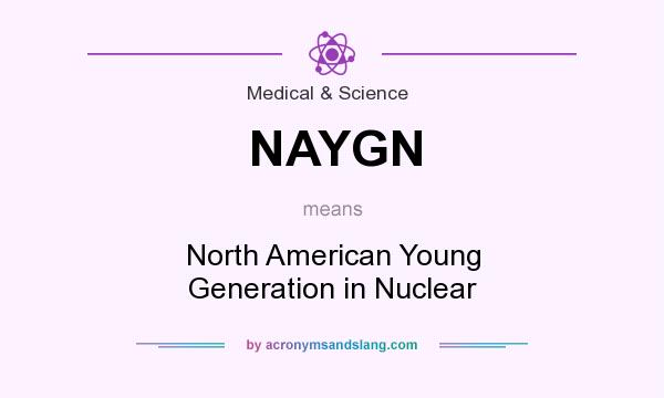 What does NAYGN mean? It stands for North American Young Generation in Nuclear