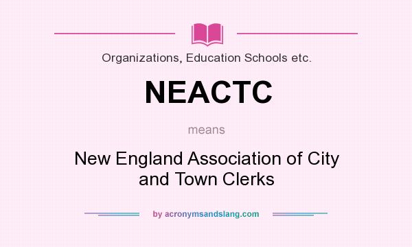 What does NEACTC mean? It stands for New England Association of City and Town Clerks