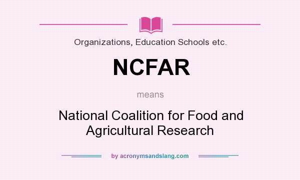 What does NCFAR mean? It stands for National Coalition for Food and Agricultural Research