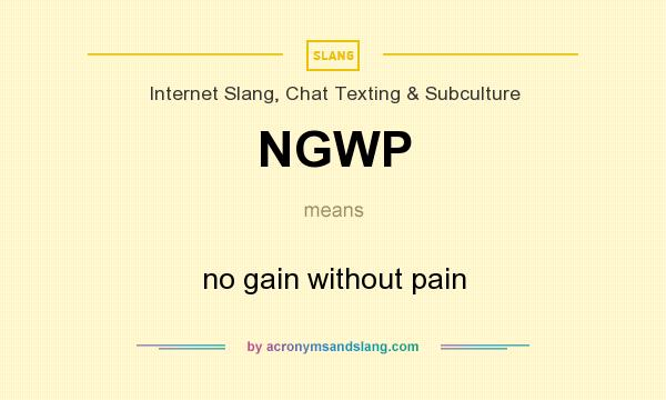 What does NGWP mean? It stands for no gain without pain