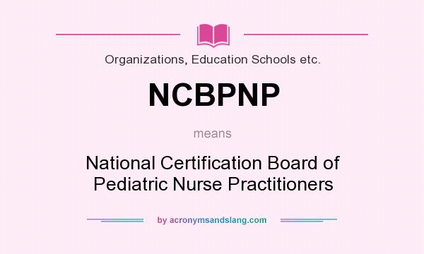 What does NCBPNP mean? It stands for National Certification Board of Pediatric Nurse Practitioners