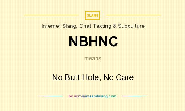 What does NBHNC mean? It stands for No Butt Hole, No Care