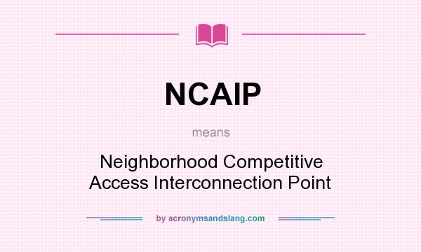What does NCAIP mean? It stands for Neighborhood Competitive Access Interconnection Point