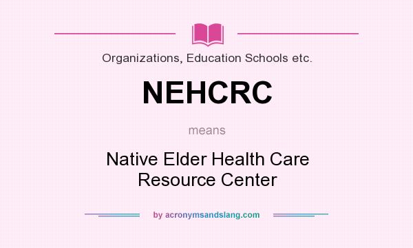 What does NEHCRC mean? It stands for Native Elder Health Care Resource Center