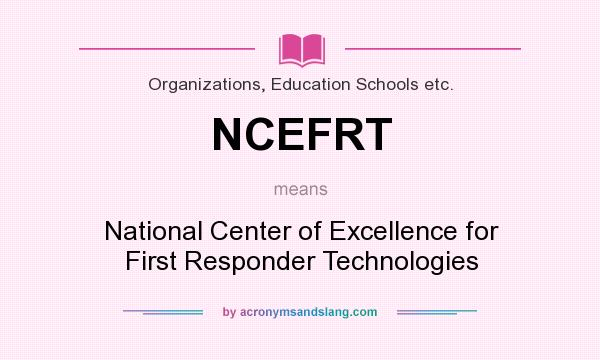What does NCEFRT mean? It stands for National Center of Excellence for First Responder Technologies