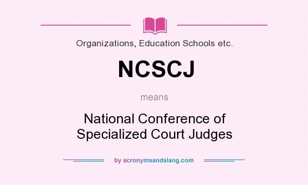 What does NCSCJ mean? It stands for National Conference of Specialized Court Judges