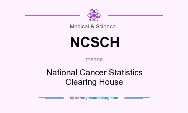 What does NCSCH mean? It stands for National Cancer Statistics Clearing House