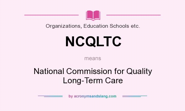 What does NCQLTC mean? It stands for National Commission for Quality Long-Term Care