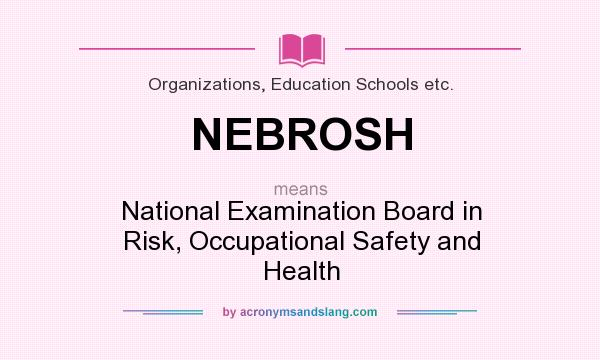 What does NEBROSH mean? It stands for National Examination Board in Risk, Occupational Safety and Health