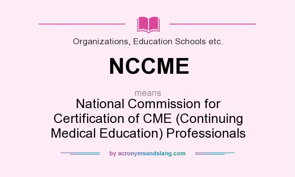 What does NCCME mean? It stands for National Commission for Certification of CME (Continuing Medical Education) Professionals