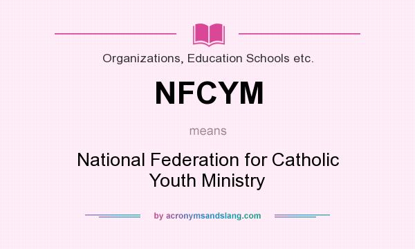 What does NFCYM mean? It stands for National Federation for Catholic Youth Ministry