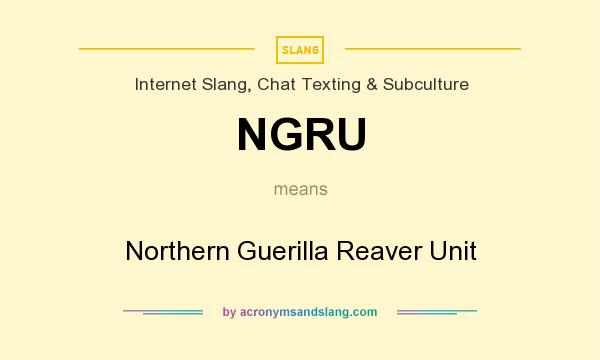 What does NGRU mean? It stands for Northern Guerilla Reaver Unit