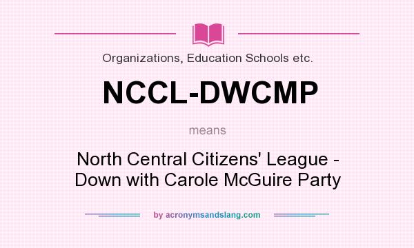 What does NCCL-DWCMP mean? It stands for North Central Citizens` League - Down with Carole McGuire Party