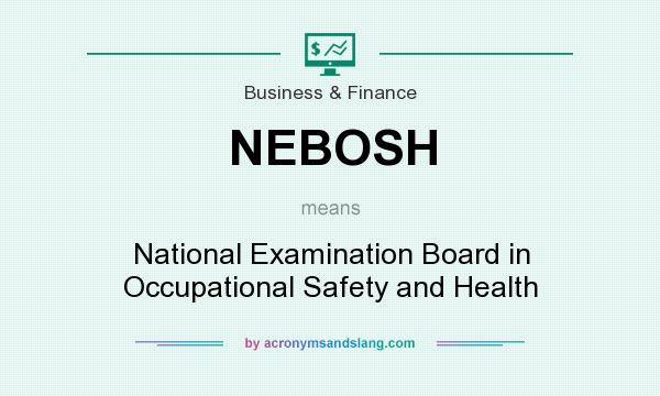 What does NEBOSH mean? It stands for National Examination Board in Occupational Safety and Health