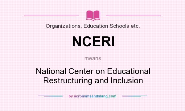 What does NCERI mean? It stands for National Center on Educational Restructuring and Inclusion