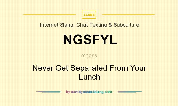 What does NGSFYL mean? It stands for Never Get Separated From Your Lunch
