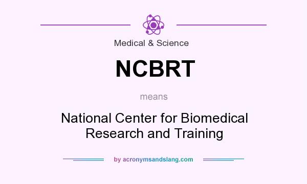What does NCBRT mean? It stands for National Center for Biomedical Research and Training