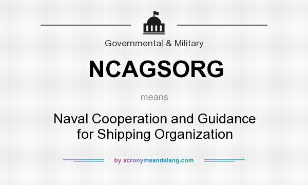 What does NCAGSORG mean? It stands for Naval Cooperation and Guidance for Shipping Organization