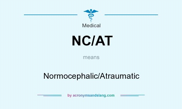 What does NC/AT mean? It stands for Normocephalic/Atraumatic
