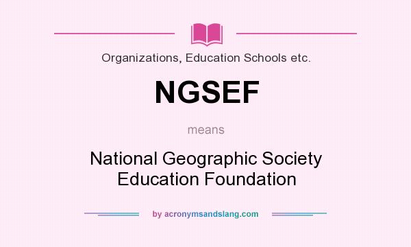 What does NGSEF mean? It stands for National Geographic Society Education Foundation