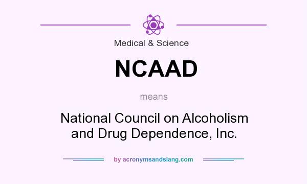What does NCAAD mean? It stands for National Council on Alcoholism and Drug Dependence, Inc.