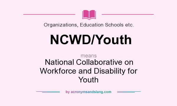 What does NCWD/Youth mean? It stands for National Collaborative on Workforce and Disability for Youth