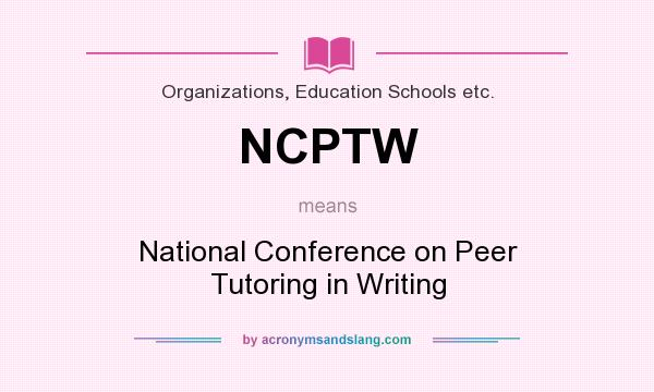 What does NCPTW mean? It stands for National Conference on Peer Tutoring in Writing
