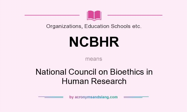 What does NCBHR mean? It stands for National Council on Bioethics in Human Research