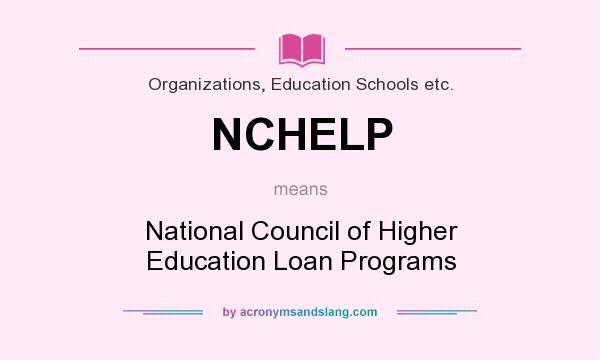 What does NCHELP mean? It stands for National Council of Higher Education Loan Programs