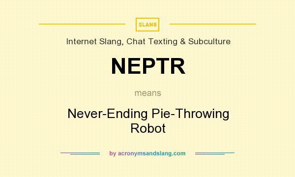 What does NEPTR mean? It stands for Never-Ending Pie-Throwing Robot