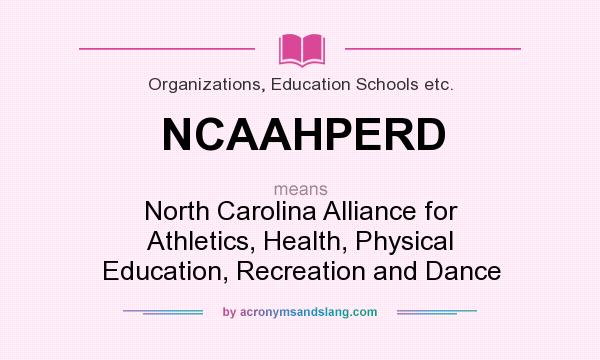 What does NCAAHPERD mean? It stands for North Carolina Alliance for Athletics, Health, Physical Education, Recreation and Dance
