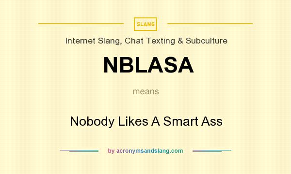 What does NBLASA mean? It stands for Nobody Likes A Smart Ass