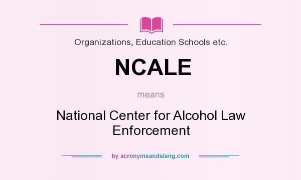 What does NCALE mean? It stands for National Center for Alcohol Law Enforcement