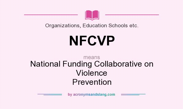 What does NFCVP mean? It stands for National Funding Collaborative on Violence Prevention