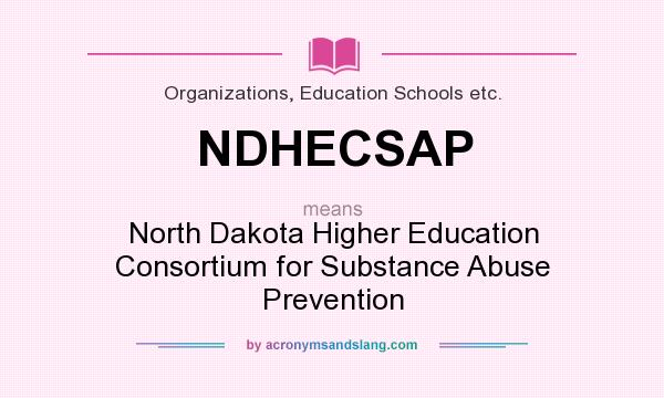 What does NDHECSAP mean? It stands for North Dakota Higher Education Consortium for Substance Abuse Prevention