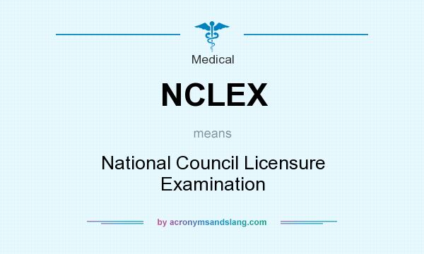 What does NCLEX mean? It stands for National Council Licensure Examination