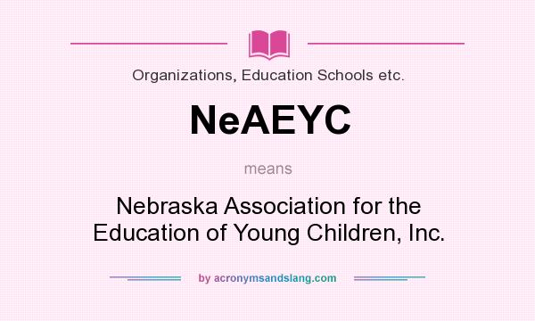 What does NeAEYC mean? It stands for Nebraska Association for the Education of Young Children, Inc.
